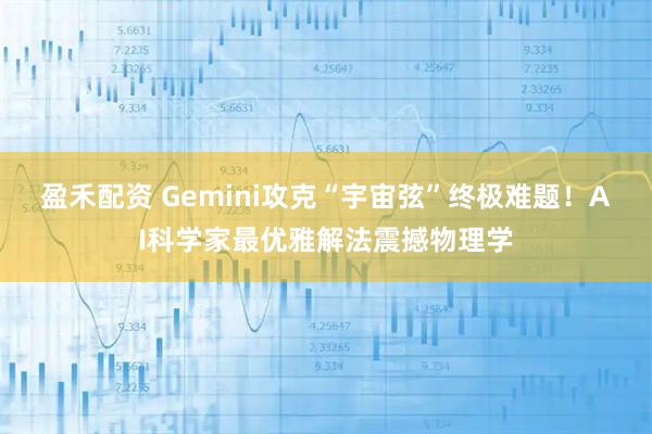 盈禾配资 Gemini攻克“宇宙弦”终极难题！AI科学家最优雅解法震撼物理学