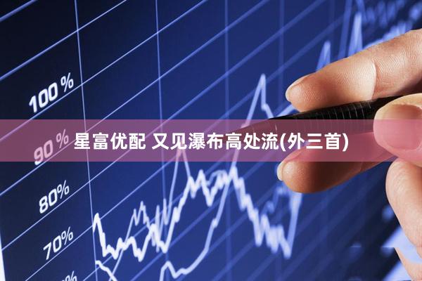 星富优配 又见瀑布高处流(外三首)