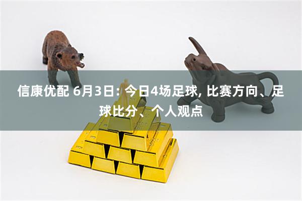 信康优配 6月3日: 今日4场足球, 比赛方向、足球比分、个人观点