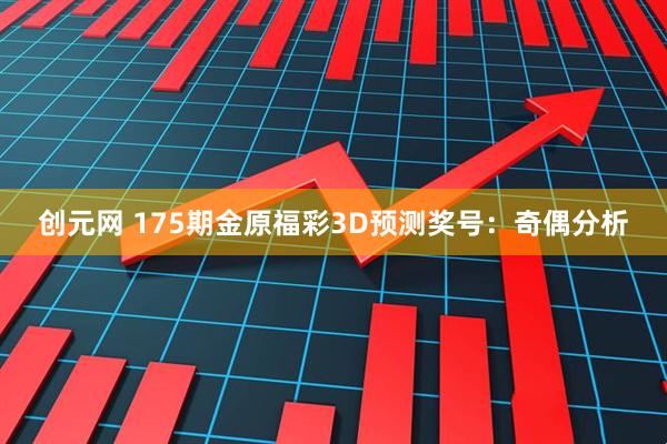 创元网 175期金原福彩3D预测奖号：奇偶分析