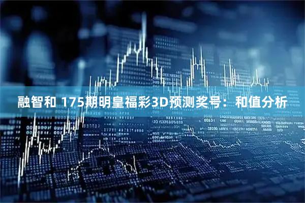 融智和 175期明皇福彩3D预测奖号:和值分析