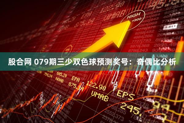 股合网 079期三少双色球预测奖号：奇偶比分析