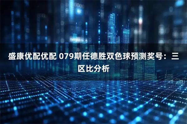 盛康优配优配 079期任德胜双色球预测奖号：三区比分析