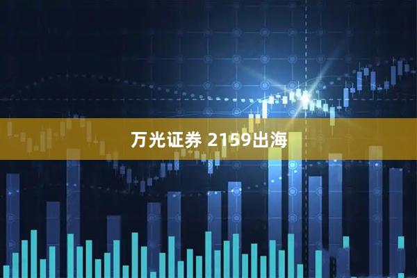 万光证券 2159出海