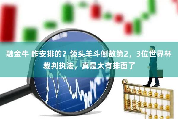 融金牛 咋安排的？领头羊斗倒数第2，3位世界杯裁判执法，真是太有排面了