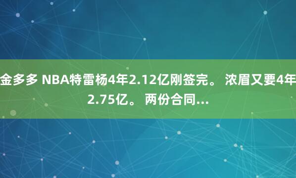 金多多 NBA特雷杨4年2.12亿刚签完。 浓眉又要4年2.75亿。 两份合同...
