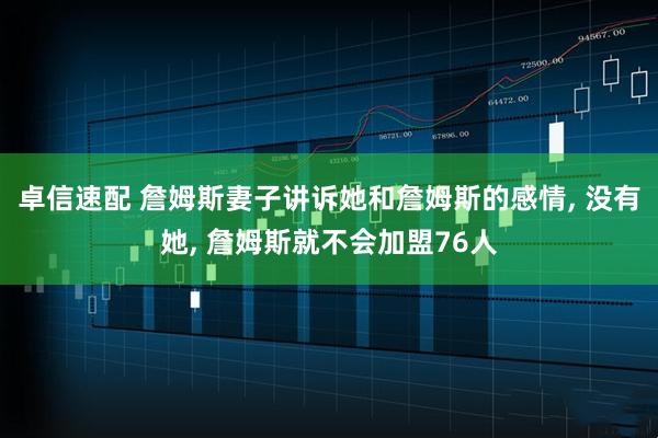 卓信速配 詹姆斯妻子讲诉她和詹姆斯的感情, 没有她, 詹姆斯就不会加盟76人