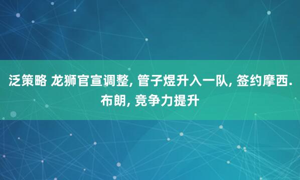泛策略 龙狮官宣调整, 管子煜升入一队, 签约摩西.布朗, 竞争力提升