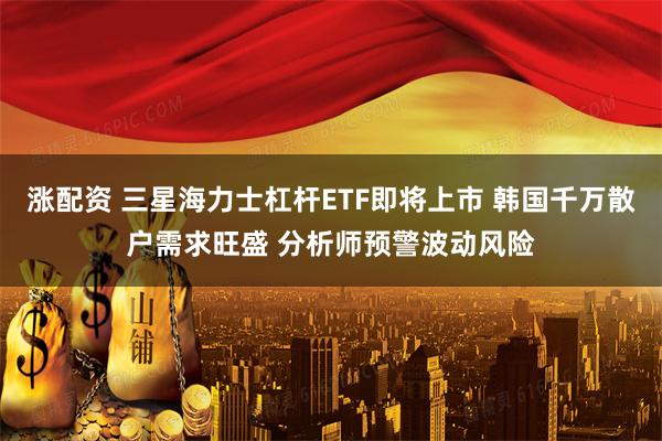 涨配资 三星海力士杠杆ETF即将上市 韩国千万散户需求旺盛 分析师预警波动风险